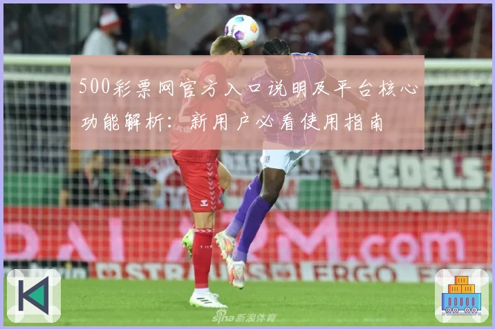 500彩票网官方入口说明及平台核心功能解析：新用户必看使用指南