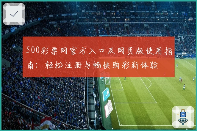 500彩票网官方入口及网页版使用指南:轻松注册与畅快购彩新体验