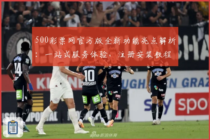 500彩票网官方版全新功能亮点解析：一站式服务体验，注册安装教程全揭秘