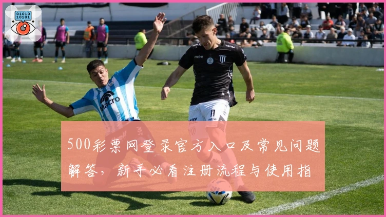 500彩票网登录官方入口及常见问题解答，新手必看注册流程与使用指南