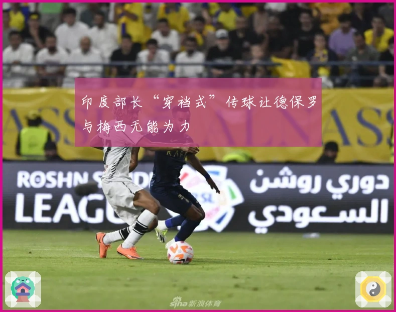 印度部长“穿裆式”传球让德保罗与梅西无能为力