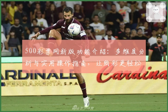 500彩票网新版功能介绍：多维度分析与实用操作指南，让购彩更轻松
