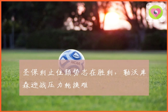 圣保利止住颓势志在胜利，勒沃库森迎战压力轮换难