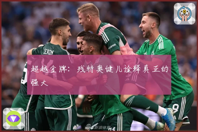 超越金牌：残特奥健儿诠释真正的强大