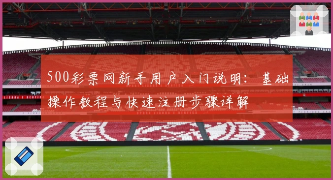 500彩票网新手用户入门说明：基础操作教程与快速注册步骤详解