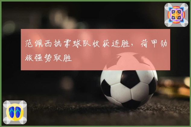 范佩西执掌球队收获连胜，荷甲劲旅强势取胜