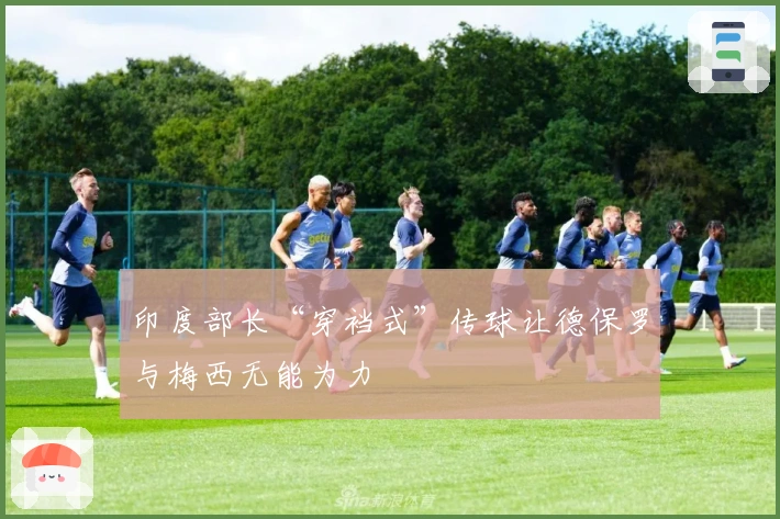 印度部长“穿裆式”传球让德保罗与梅西无能为力