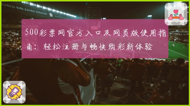 500彩票网官方入口及网页版使用指南：轻松注册与畅快购彩新体验