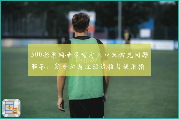 500彩票网登录官方入口及常见问题解答，新手必看注册流程与使用指南