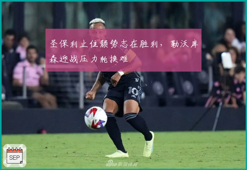 圣保利止住颓势志在胜利，勒沃库森迎战压力轮换难