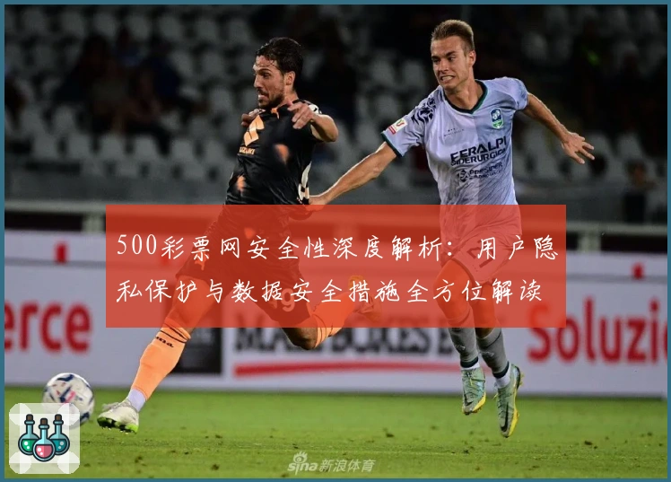 500彩票网安全性深度解析:用户隐私保护与数据安全措施全方位解读