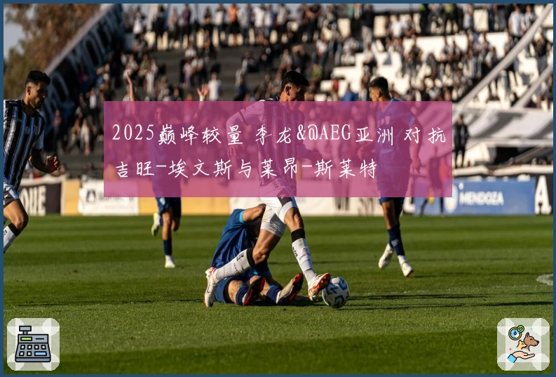 2025巅峰较量 李龙&@AEG亚洲 对抗吉旺-埃文斯与莱昂-斯莱特