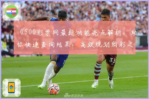 《500彩票网最新功能亮点解析，助你快速查询结果，高效规划购彩之旅》